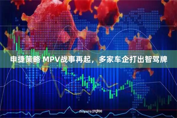 申捷策略 MPV战事再起，多家车企打出智驾牌