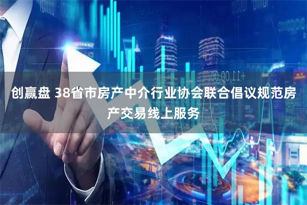 创赢盘 38省市房产中介行业协会联合倡议规范房产交易线上服务