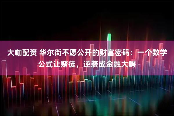 大咖配资 华尔街不愿公开的财富密码：一个数学公式让赌徒，逆袭成金融大鳄